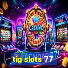 tig slots 77